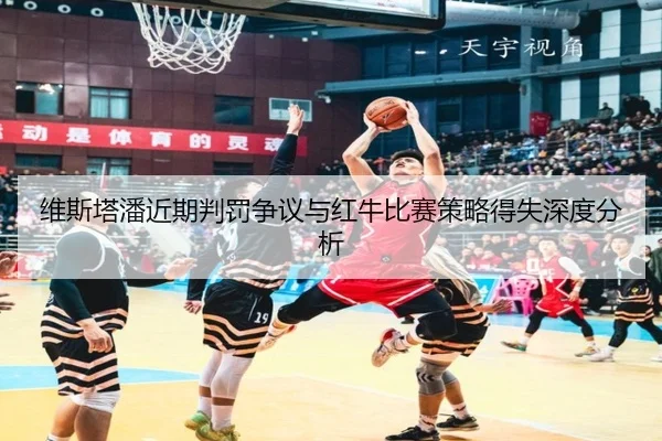 维斯塔潘近期判罚争议与红牛比赛策略得失深度分析